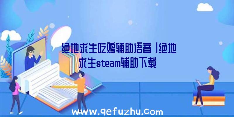 「绝地求生吃鸡辅助语音」|绝地求生steam辅助下载